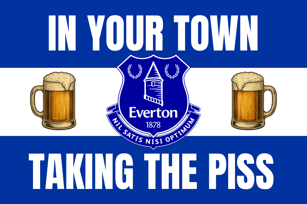 In your town taking the p*ss - Everton