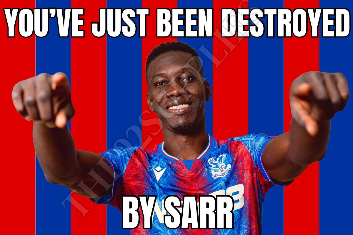 You’ve just been destroyed by Sarr - Crystal Palace