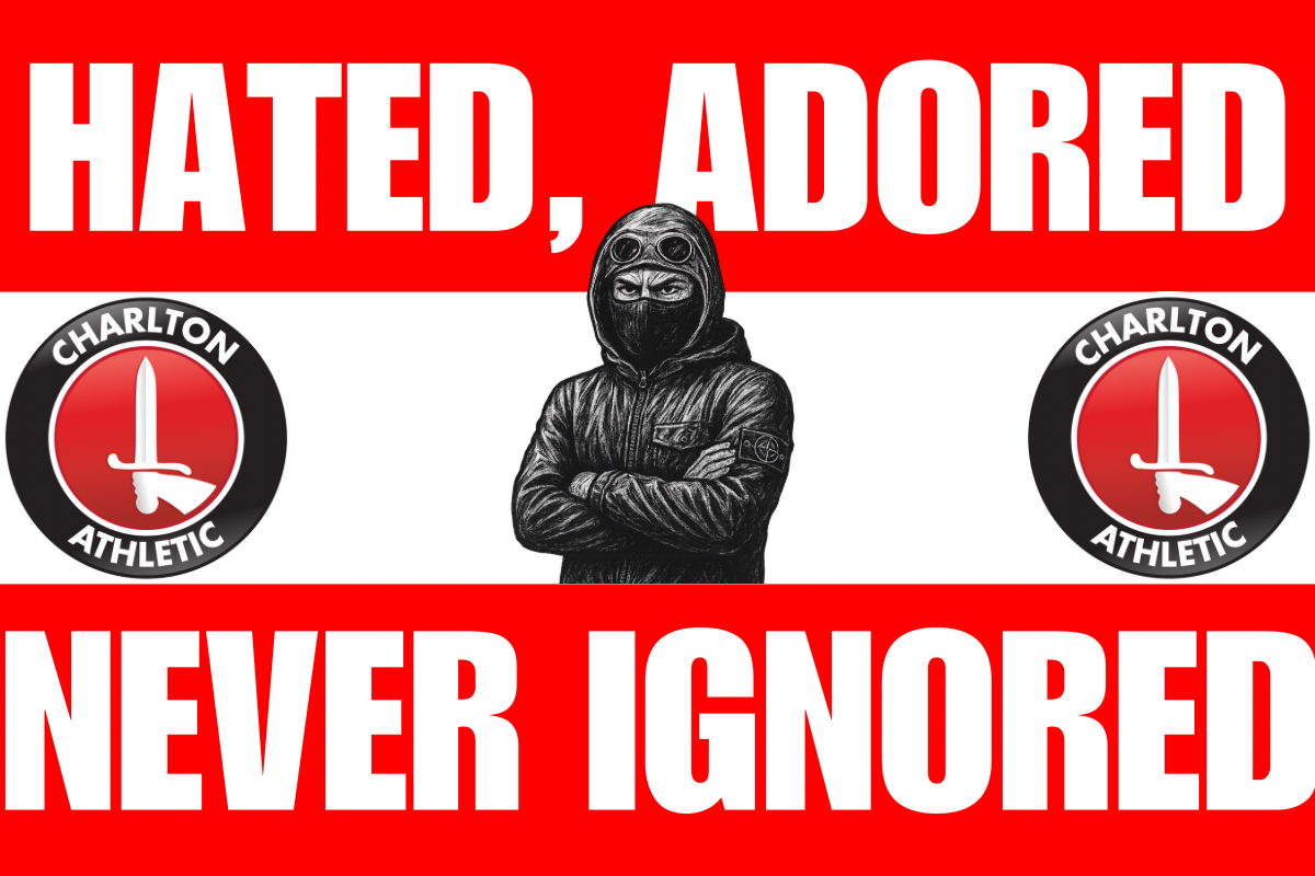 Hated adored never ignored - Charlton Athletic