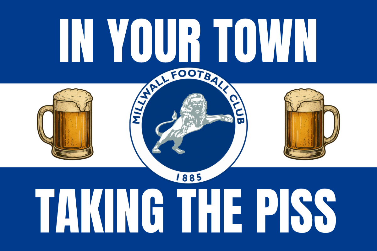 In your town taking the p*ss - Millwall