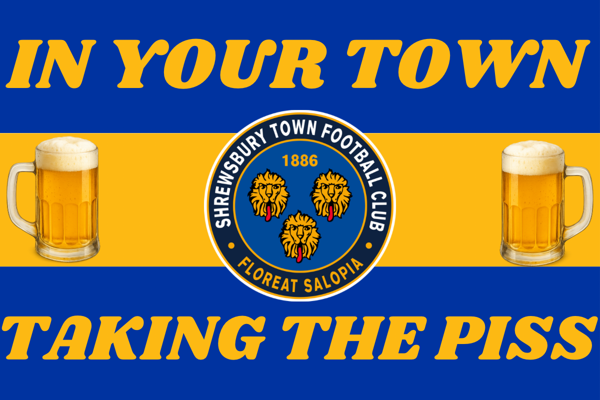 In your town taking the p*ss - Shrewsbury Town