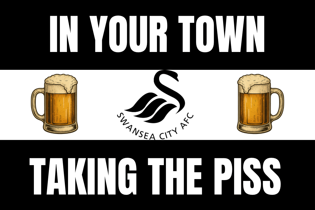 In your town taking the p*ss - Swansea city