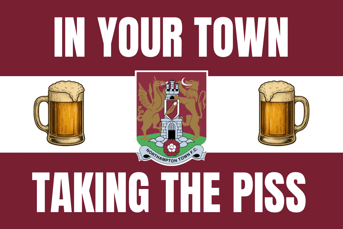 In your town taking the p*ss - Northampton town