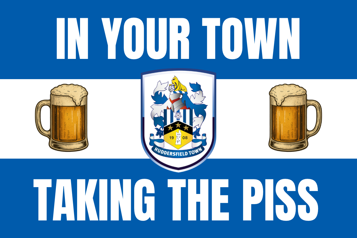 In your town taking the p*ss - Huddersfield town