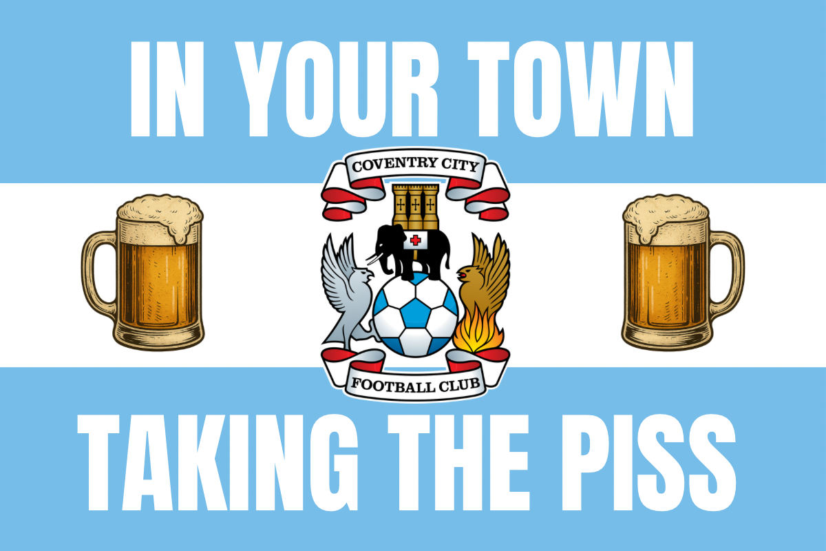 In your town taking the p*ss - Coventry city