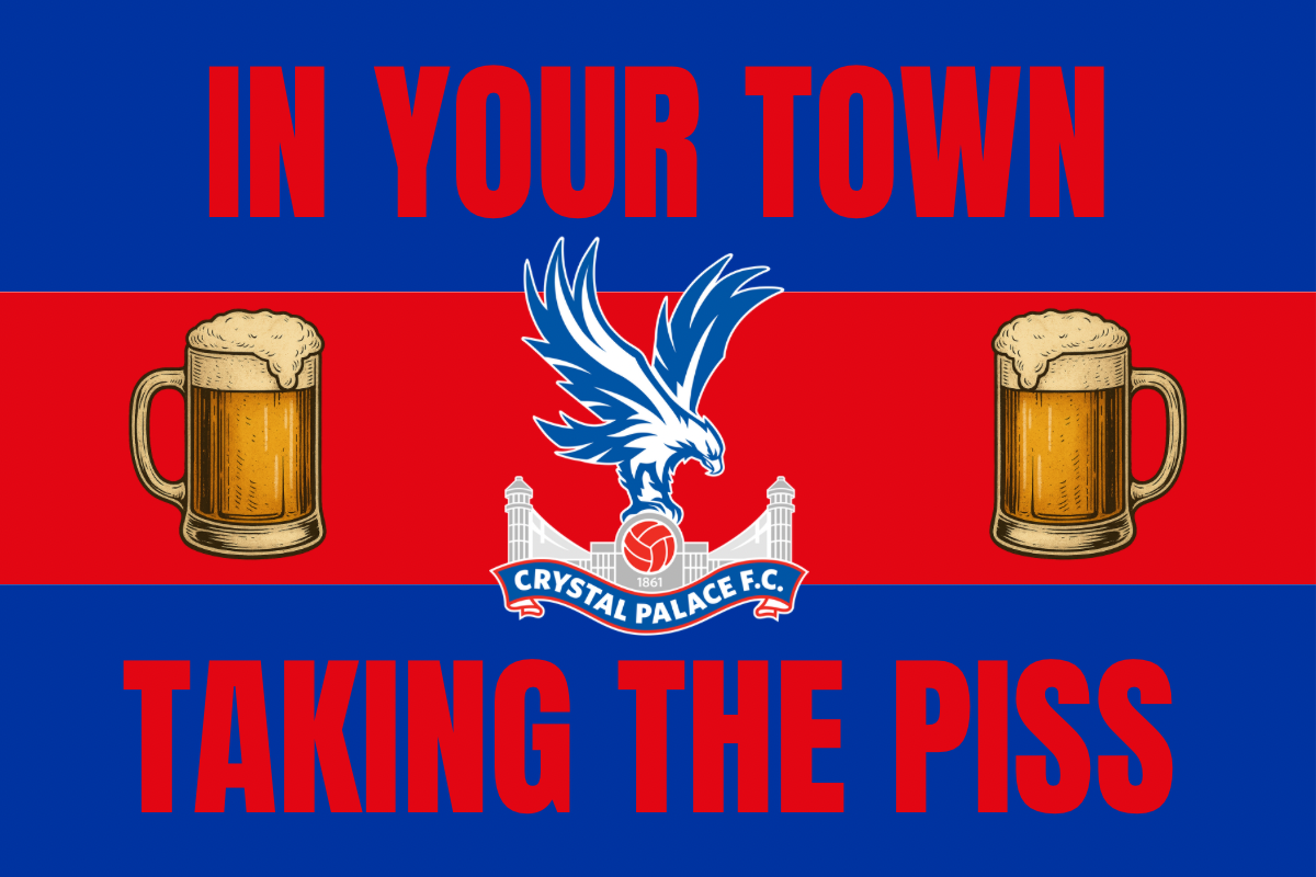 In your town taking the p*ss - Crystal Palace
