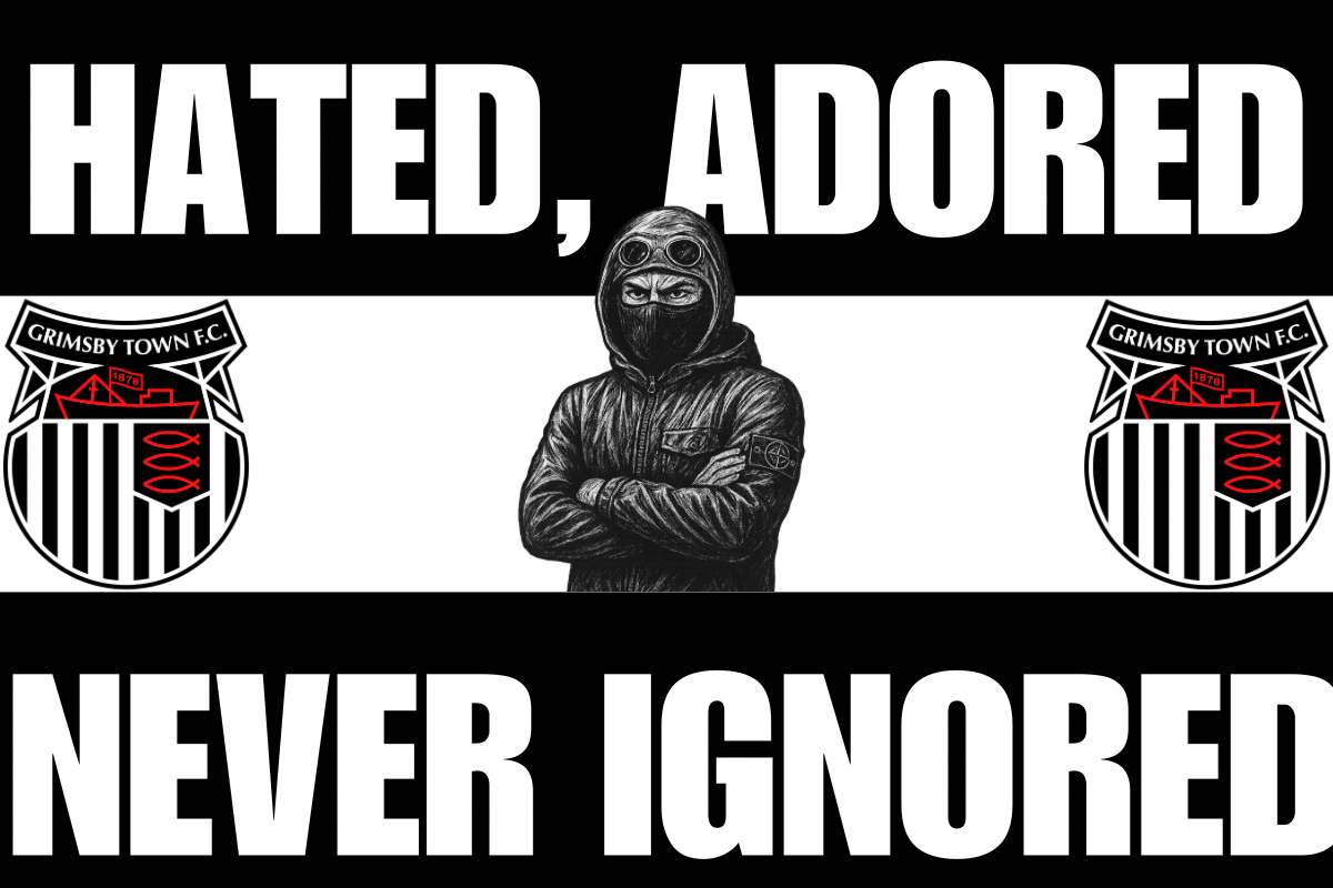 Hated adored never ignored - Grimsby town