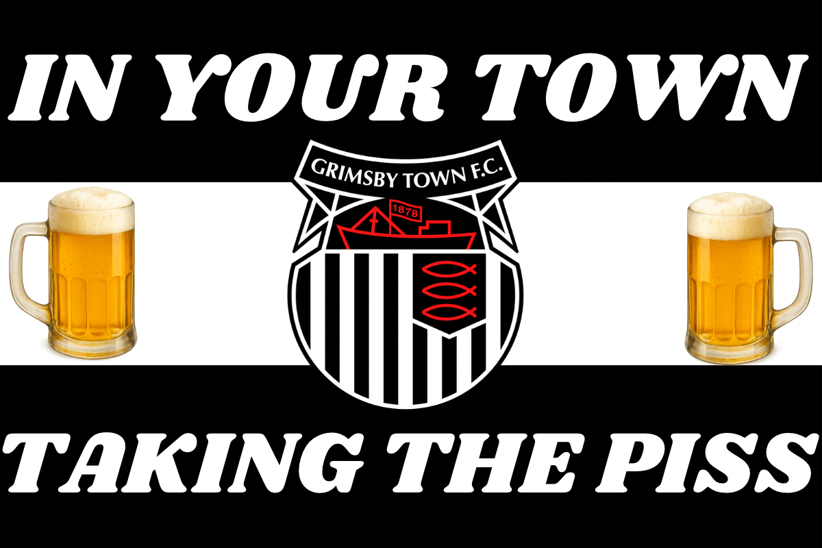 In your town taking the p*ss - Grimsby town