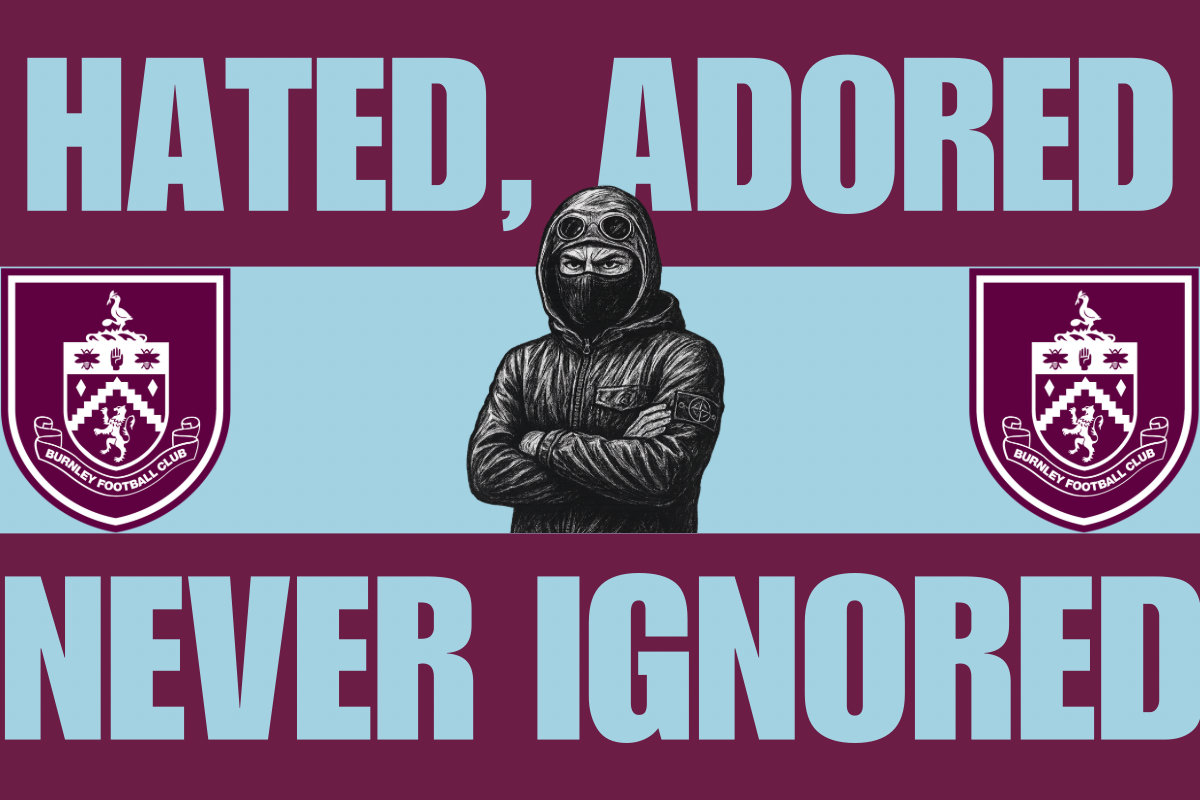 Hated , adored never ignored - Burnley