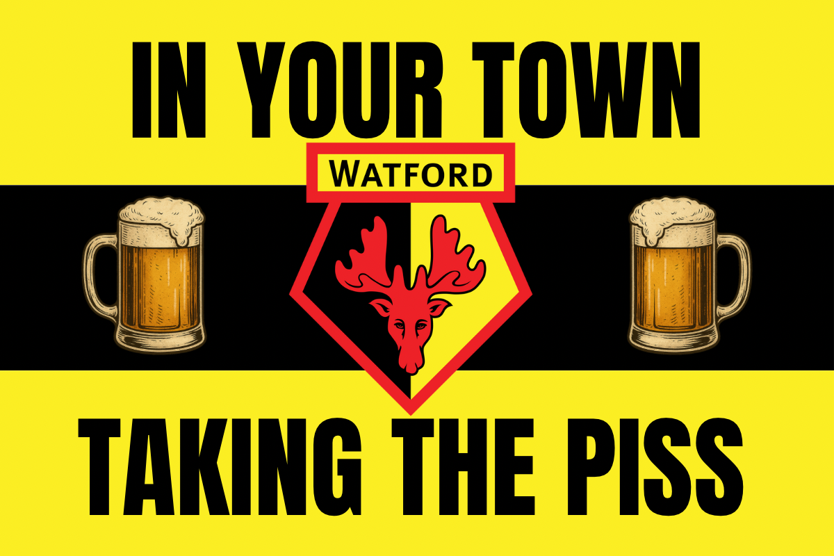 In your town taking the p*ss - Watford