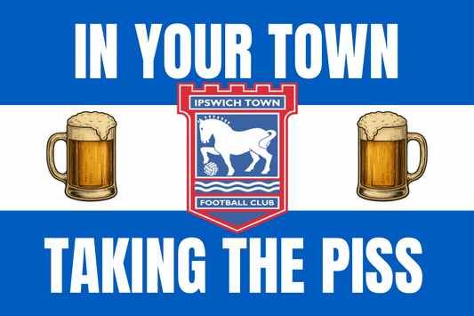 In your town taking the p*ss - Ipswich town