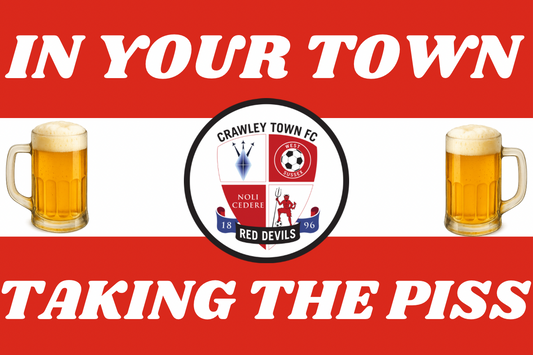 In your town taking the p*ss - Crawley town