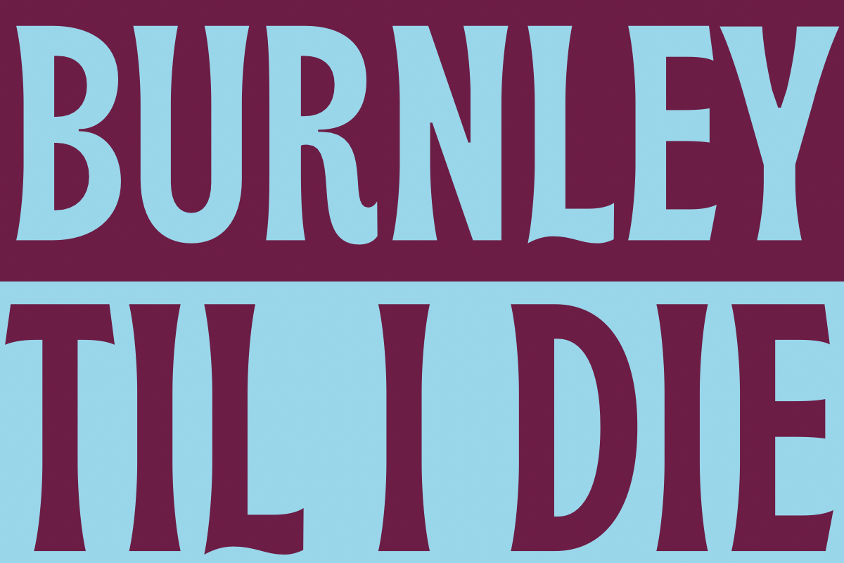 Burnley til I die - Burnley