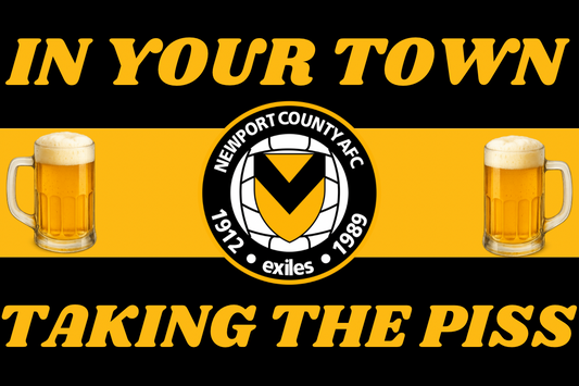 In your town taking the p*ss - Newport county