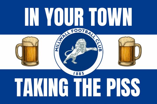 In your town taking the p*ss - Millwall