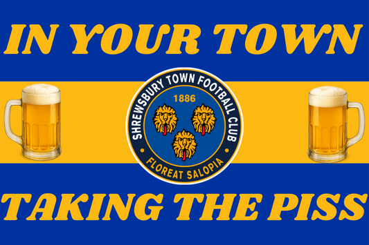 In your town taking the p*ss - Shrewsbury Town