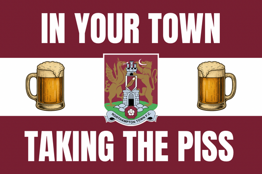 In your town taking the p*ss - Northampton town