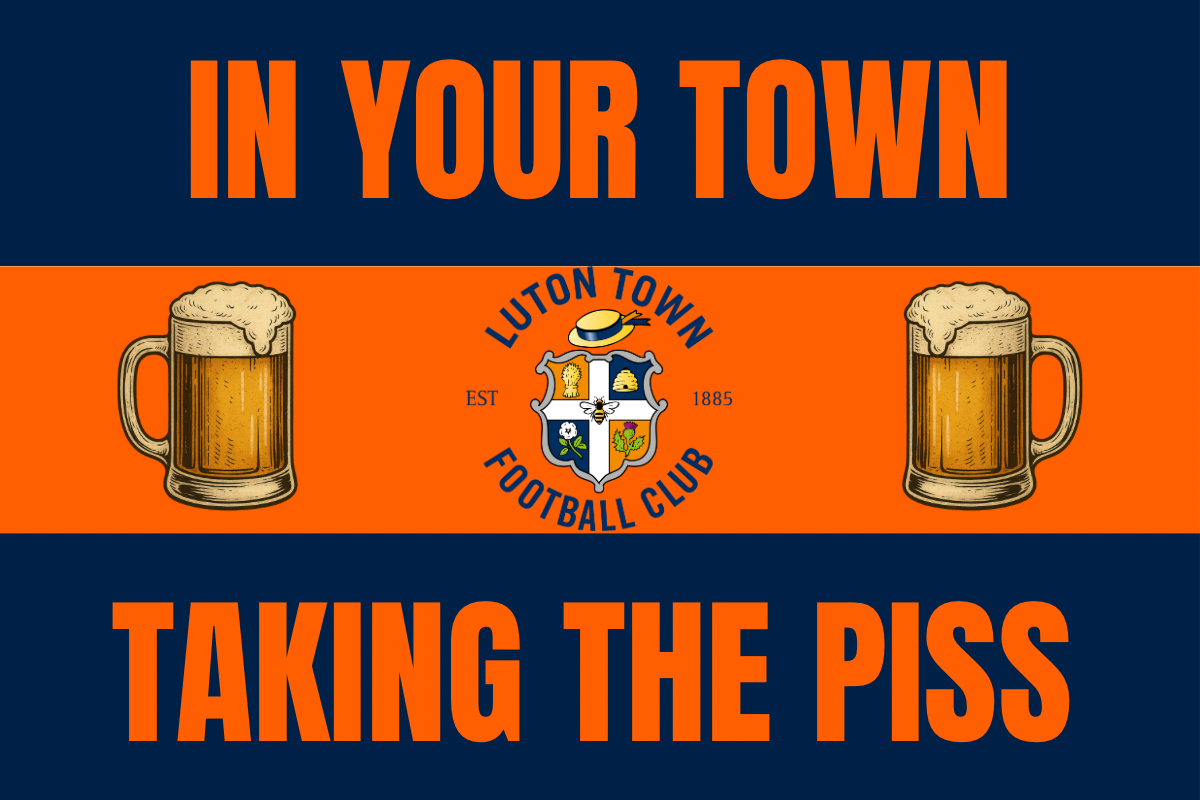 In your town taking the p*ss - Luton town