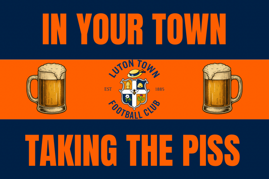 In your town taking the p*ss - Luton town
