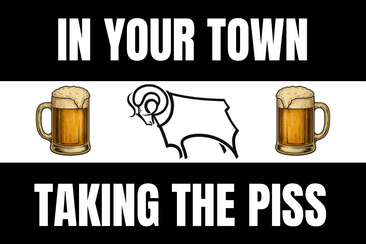 In your town taking the p*ss - Derby county