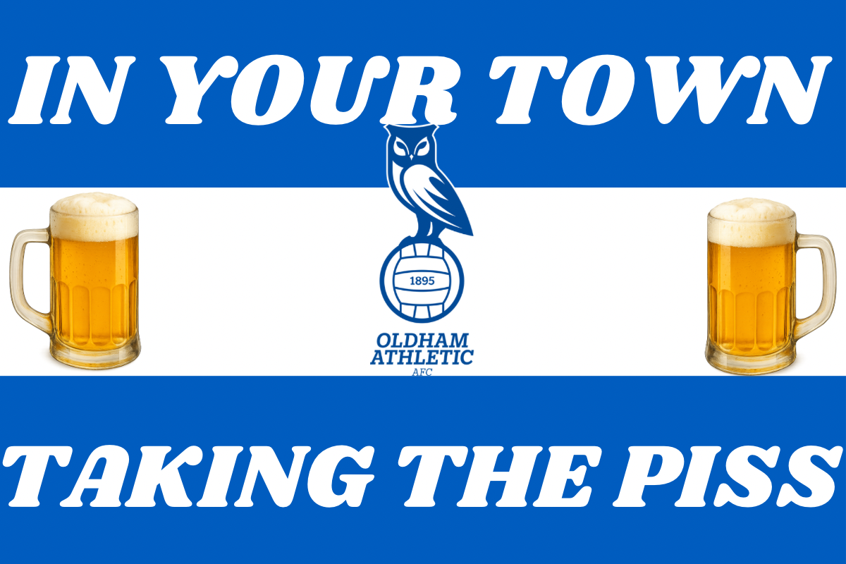 In your town taking the p*ss - Oldham Athletic