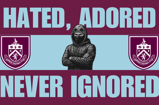 Hated , adored never ignored - Burnley
