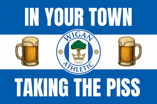 In your town taking the p*ss - Wigan athletic